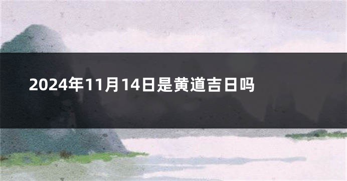 2024年11月14日是黄道吉日吗