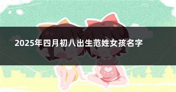 2025年四月初八出生范姓女孩名字