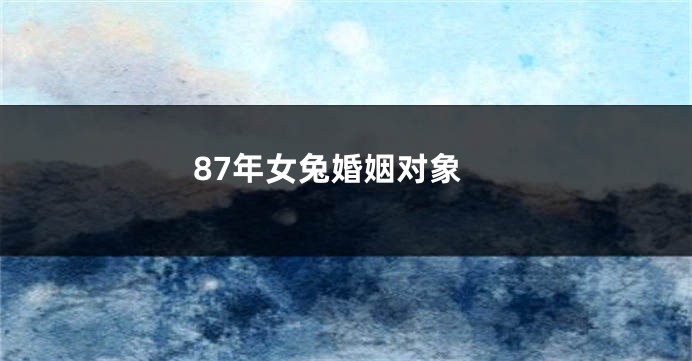 87年女兔婚姻对象