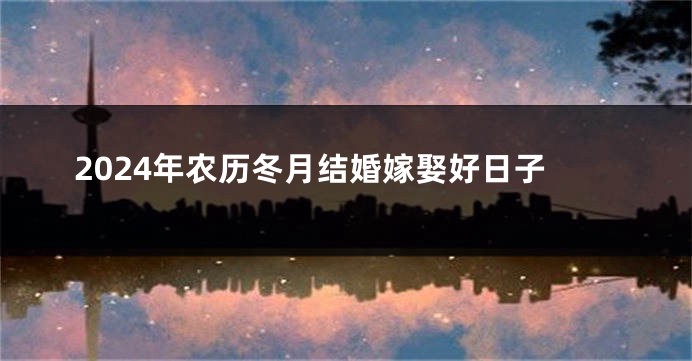 2024年农历冬月结婚嫁娶好日子