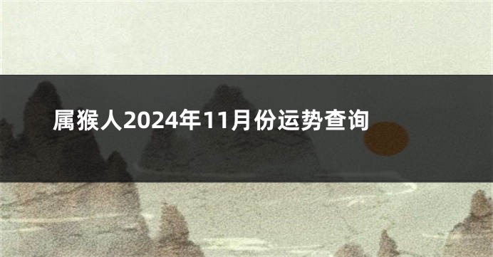 属猴人2024年11月份运势查询
