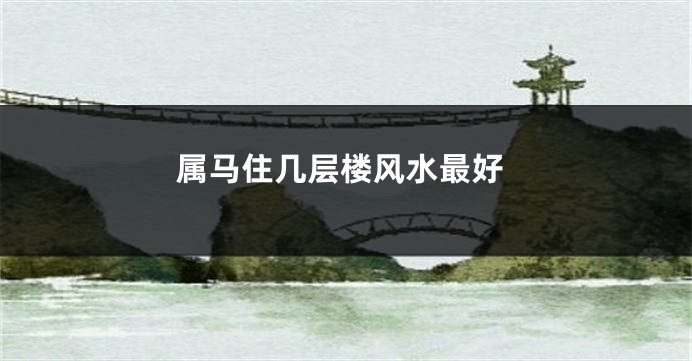 属马住几层楼风水最好