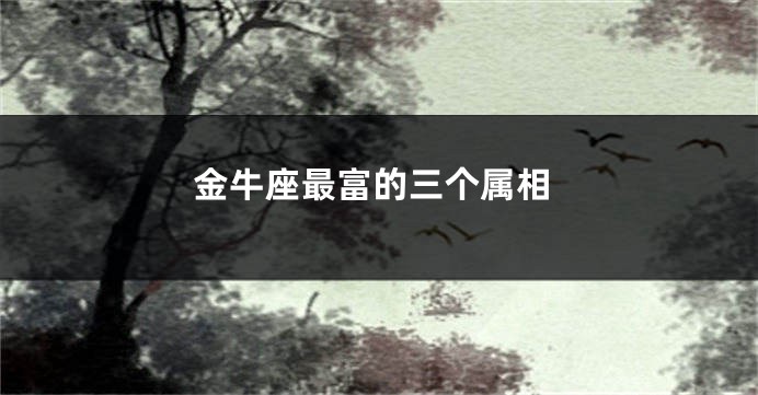 金牛座最富的三个属相