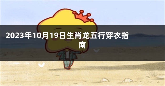 2023年10月19日生肖龙五行穿衣指南