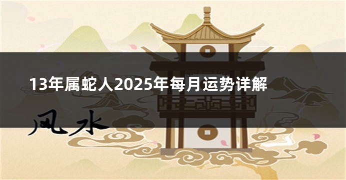 13年属蛇人2025年每月运势详解