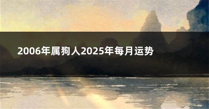 2006年属狗人2025年每月运势