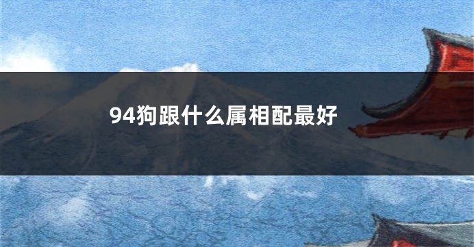 94狗跟什么属相配最好