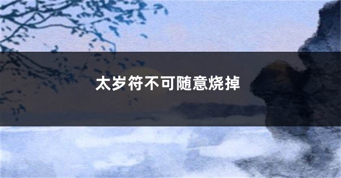 太岁符不可随意烧掉