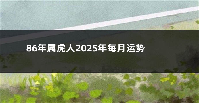 86年属虎人2025年每月运势