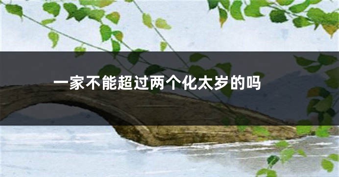 一家不能超过两个化太岁的吗 