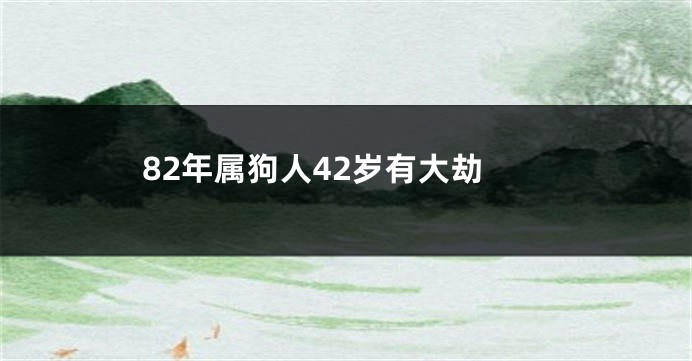 82年属狗人42岁有大劫