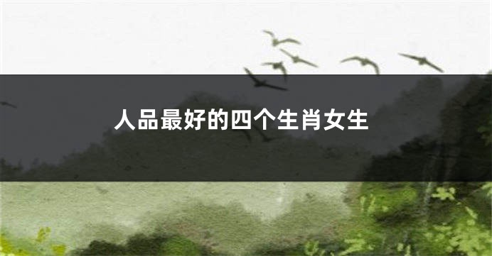 人品最好的四个生肖女生