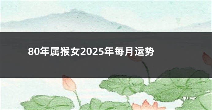 80年属猴女2025年每月运势