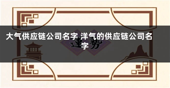 大气供应链公司名字 洋气的供应链公司名字