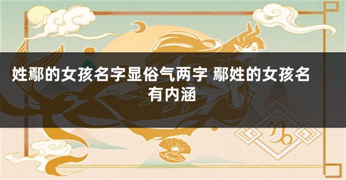 姓鄢的女孩名字显俗气两字 鄢姓的女孩名有内涵