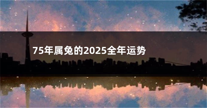 75年属兔的2025全年运势