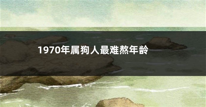 1970年属狗人最难熬年龄