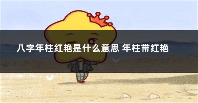 八字年柱红艳是什么意思 年柱带红艳