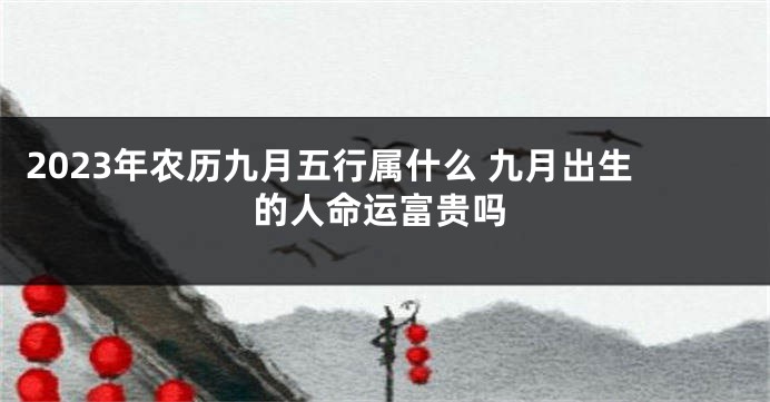 2023年农历九月五行属什么 九月出生的人命运富贵吗