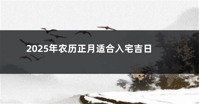 2025年农历正月适合入宅吉日