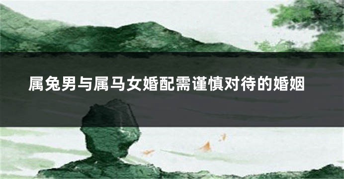 属兔男与属马女婚配需谨慎对待的婚姻