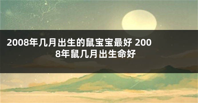 2008年几月出生的鼠宝宝最好 2008年鼠几月出生命好