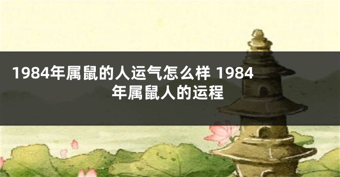 1984年属鼠的人运气怎么样 1984年属鼠人的运程