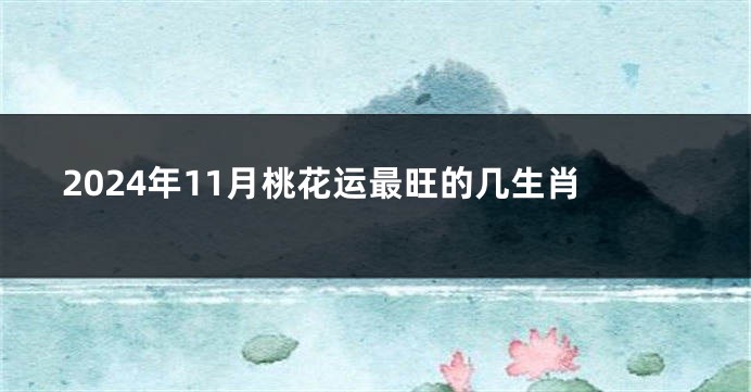 2024年11月桃花运最旺的几生肖