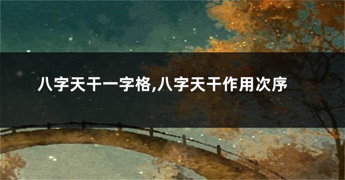 八字天干一字格,八字天干作用次序