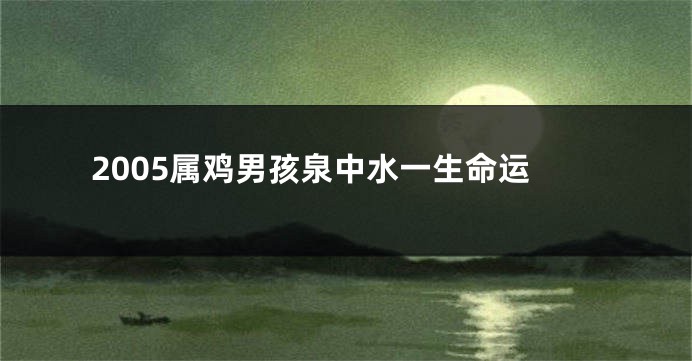 2005属鸡男孩泉中水一生命运