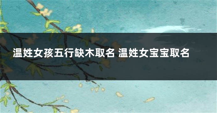 温姓女孩五行缺木取名 温姓女宝宝取名