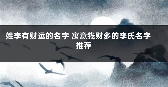 姓李有财运的名字 寓意钱财多的李氏名字推荐