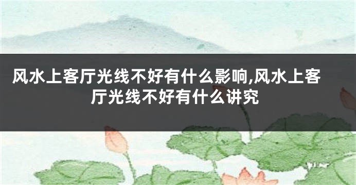 风水上客厅光线不好有什么影响,风水上客厅光线不好有什么讲究