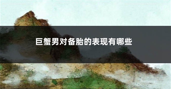 巨蟹男对备胎的表现有哪些