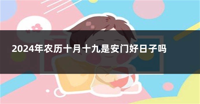 2024年农历十月十九是安门好日子吗