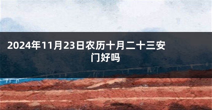 2024年11月23日农历十月二十三安门好吗