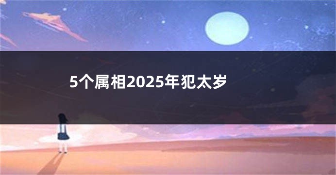 5个属相2025年犯太岁