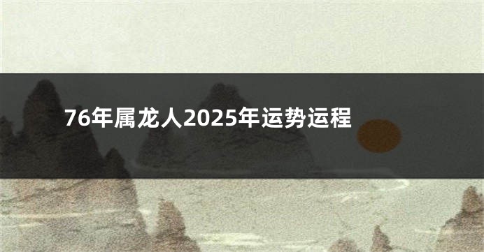 76年属龙人2025年运势运程