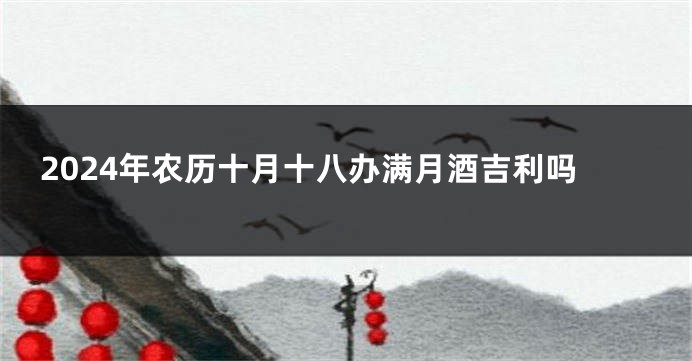 2024年农历十月十八办满月酒吉利吗