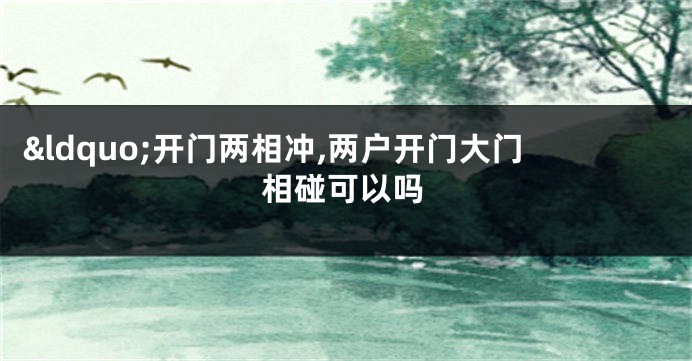 &ldquo;开门两相冲,两户开门大门相碰可以吗
