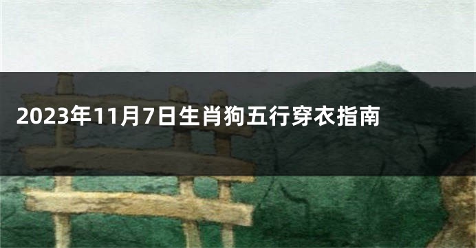 2023年11月7日生肖狗五行穿衣指南