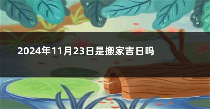 2024年11月23日是搬家吉日吗