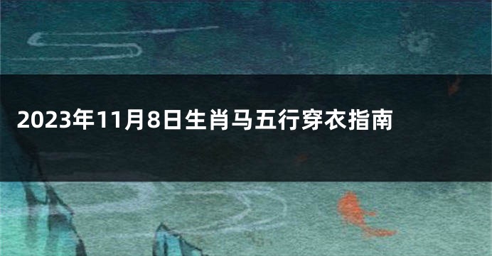 2023年11月8日生肖马五行穿衣指南