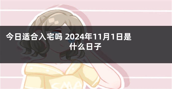 今日适合入宅吗 2024年11月1日是什么日子