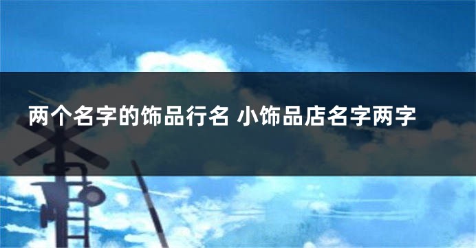 两个名字的饰品行名 小饰品店名字两字