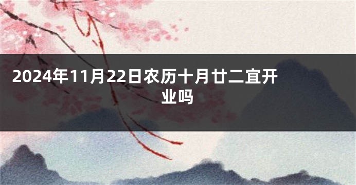 2024年11月22日农历十月廿二宜开业吗