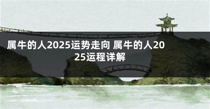 属牛的人2025运势走向 属牛的人2025运程详解