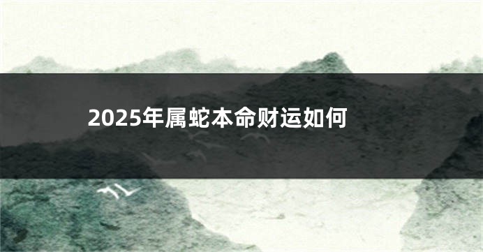2025年属蛇本命财运如何