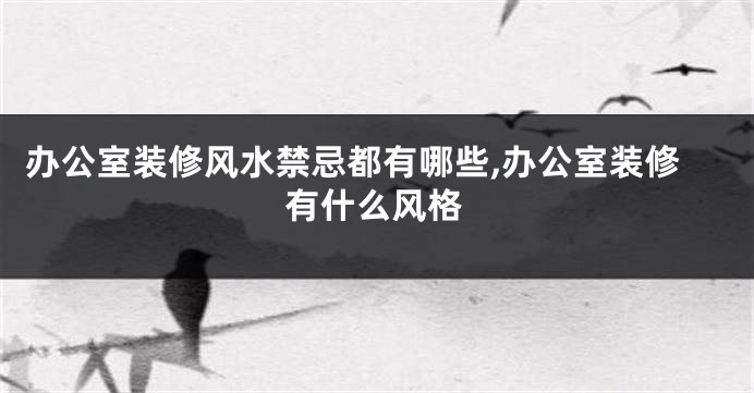 办公室装修风水禁忌都有哪些,办公室装修有什么风格