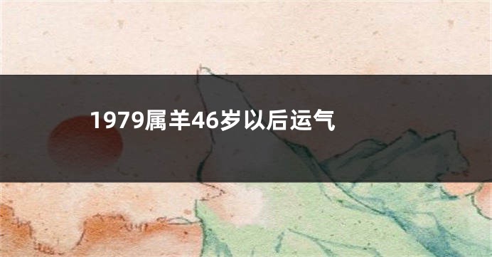 1979属羊46岁以后运气